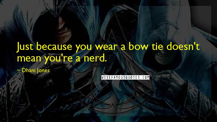 Dhani Jones Quotes: Just because you wear a bow tie doesn't mean you're a nerd.