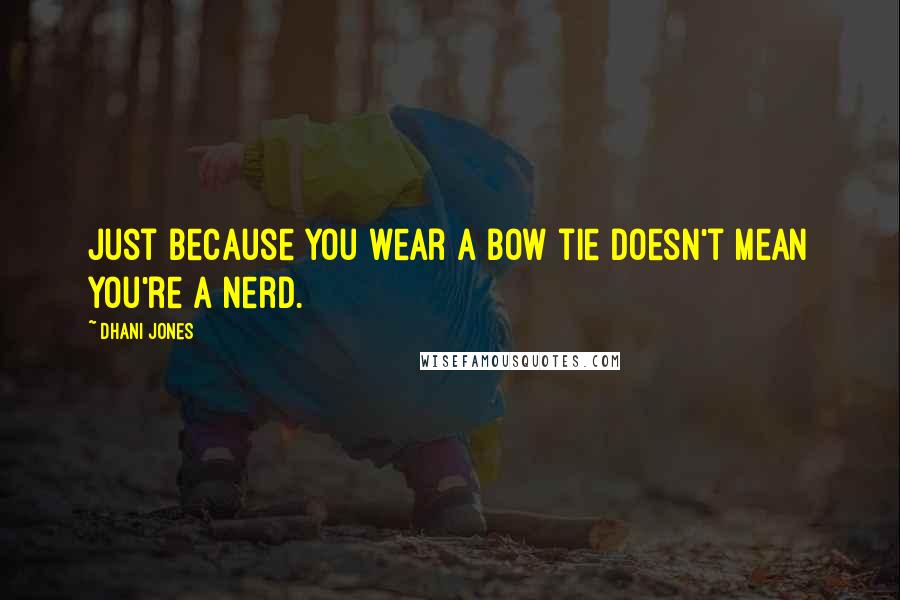Dhani Jones Quotes: Just because you wear a bow tie doesn't mean you're a nerd.