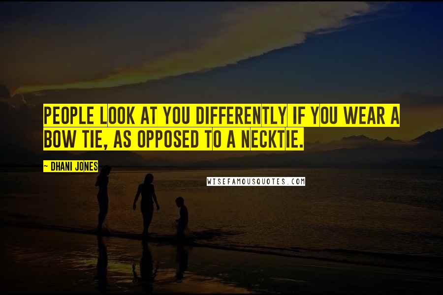 Dhani Jones Quotes: People look at you differently if you wear a bow tie, as opposed to a necktie.