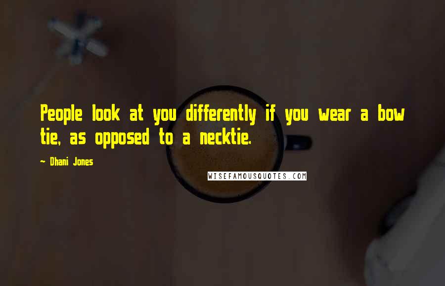 Dhani Jones Quotes: People look at you differently if you wear a bow tie, as opposed to a necktie.