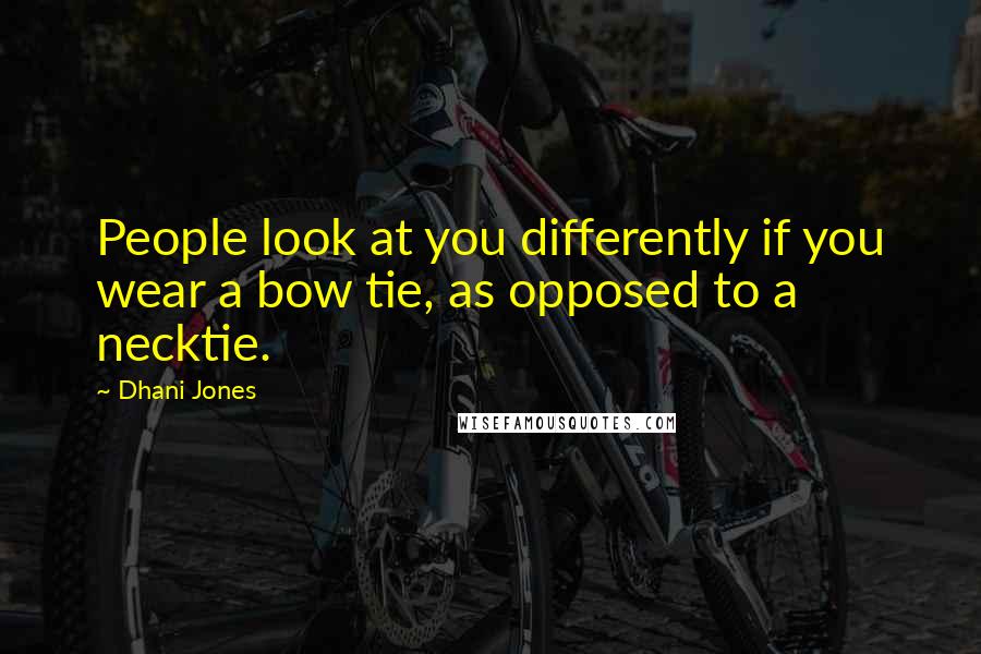 Dhani Jones Quotes: People look at you differently if you wear a bow tie, as opposed to a necktie.