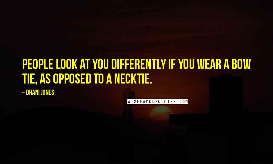 Dhani Jones Quotes: People look at you differently if you wear a bow tie, as opposed to a necktie.