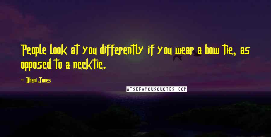 Dhani Jones Quotes: People look at you differently if you wear a bow tie, as opposed to a necktie.