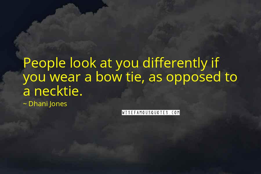 Dhani Jones Quotes: People look at you differently if you wear a bow tie, as opposed to a necktie.