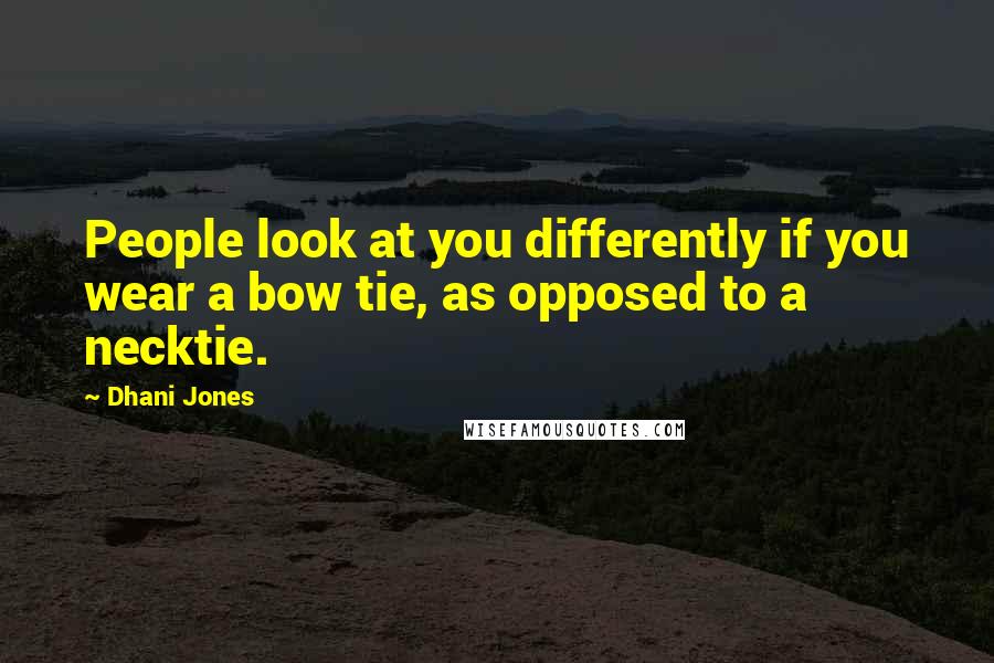 Dhani Jones Quotes: People look at you differently if you wear a bow tie, as opposed to a necktie.