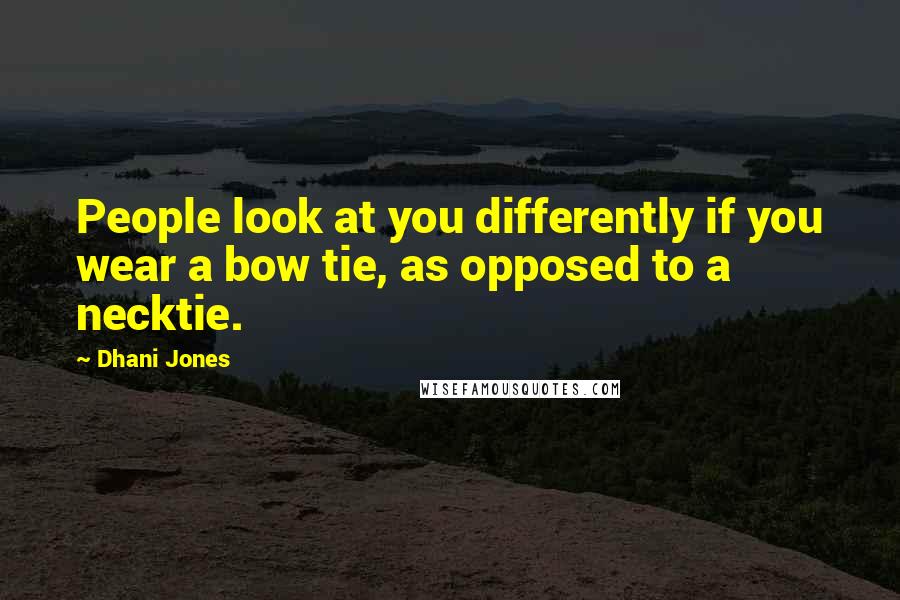 Dhani Jones Quotes: People look at you differently if you wear a bow tie, as opposed to a necktie.