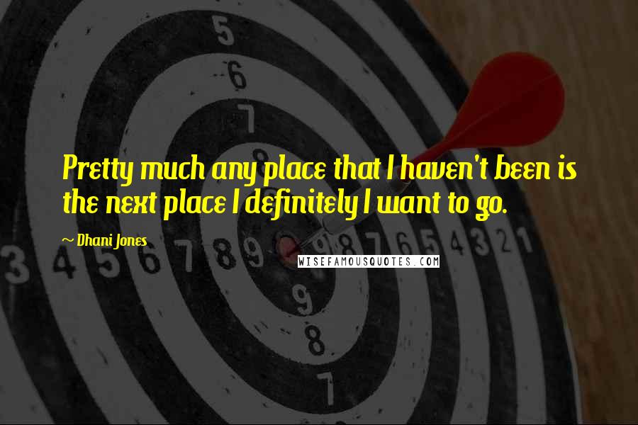 Dhani Jones Quotes: Pretty much any place that I haven't been is the next place I definitely I want to go.