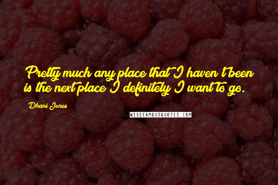 Dhani Jones Quotes: Pretty much any place that I haven't been is the next place I definitely I want to go.