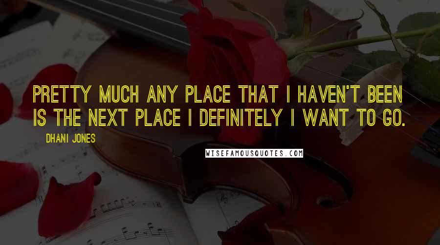Dhani Jones Quotes: Pretty much any place that I haven't been is the next place I definitely I want to go.