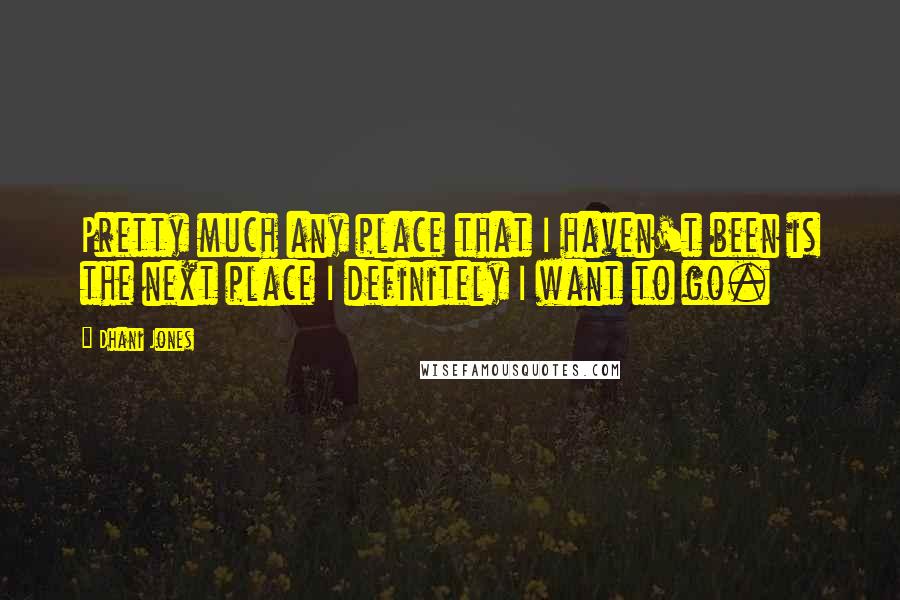 Dhani Jones Quotes: Pretty much any place that I haven't been is the next place I definitely I want to go.