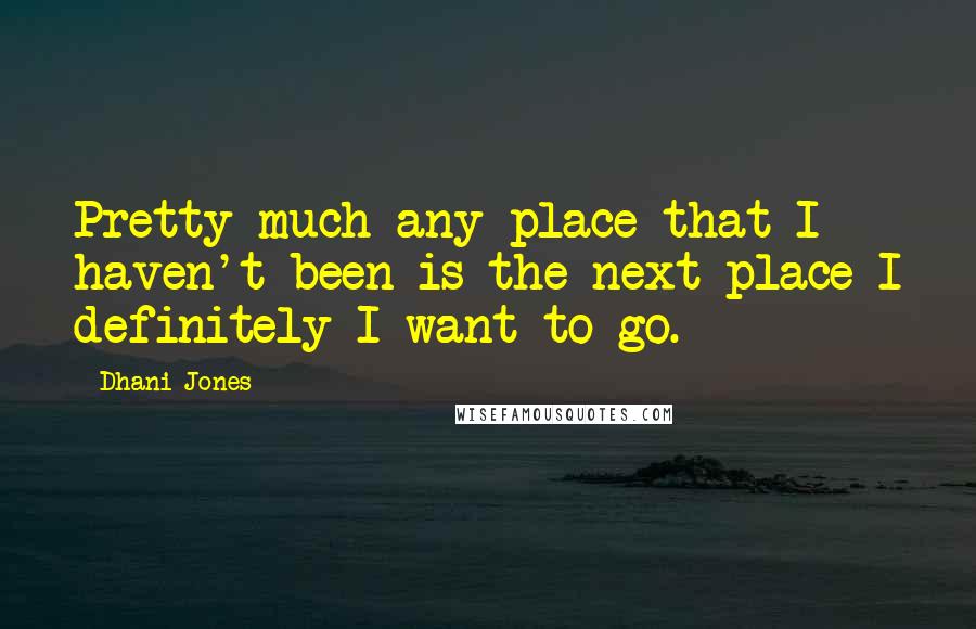 Dhani Jones Quotes: Pretty much any place that I haven't been is the next place I definitely I want to go.