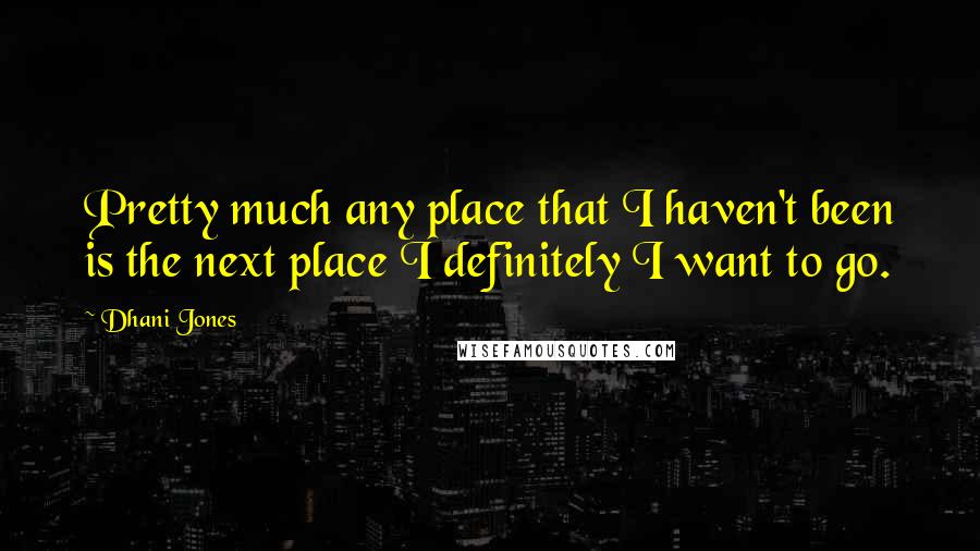 Dhani Jones Quotes: Pretty much any place that I haven't been is the next place I definitely I want to go.