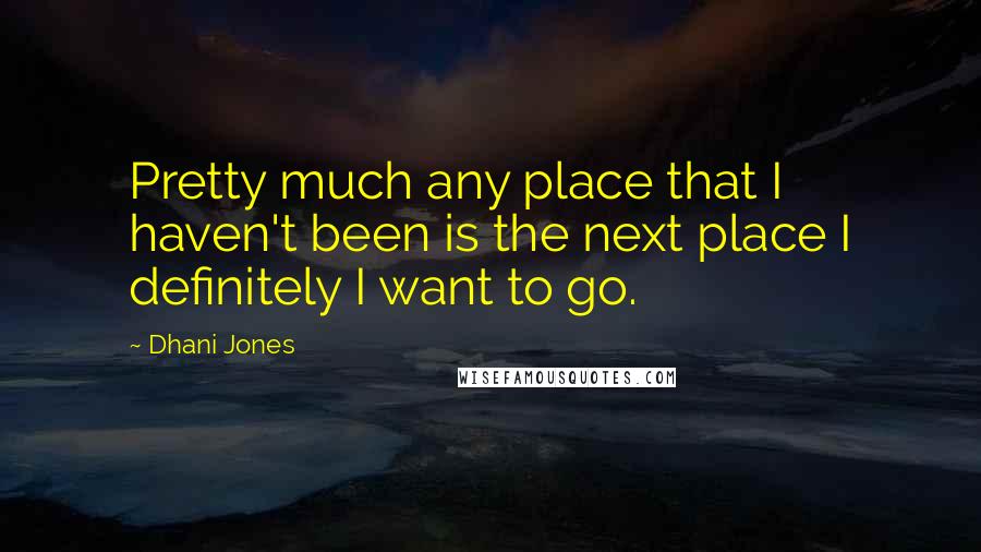 Dhani Jones Quotes: Pretty much any place that I haven't been is the next place I definitely I want to go.