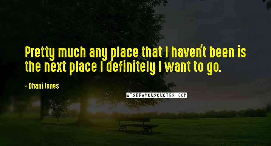 Dhani Jones Quotes: Pretty much any place that I haven't been is the next place I definitely I want to go.