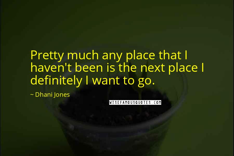 Dhani Jones Quotes: Pretty much any place that I haven't been is the next place I definitely I want to go.
