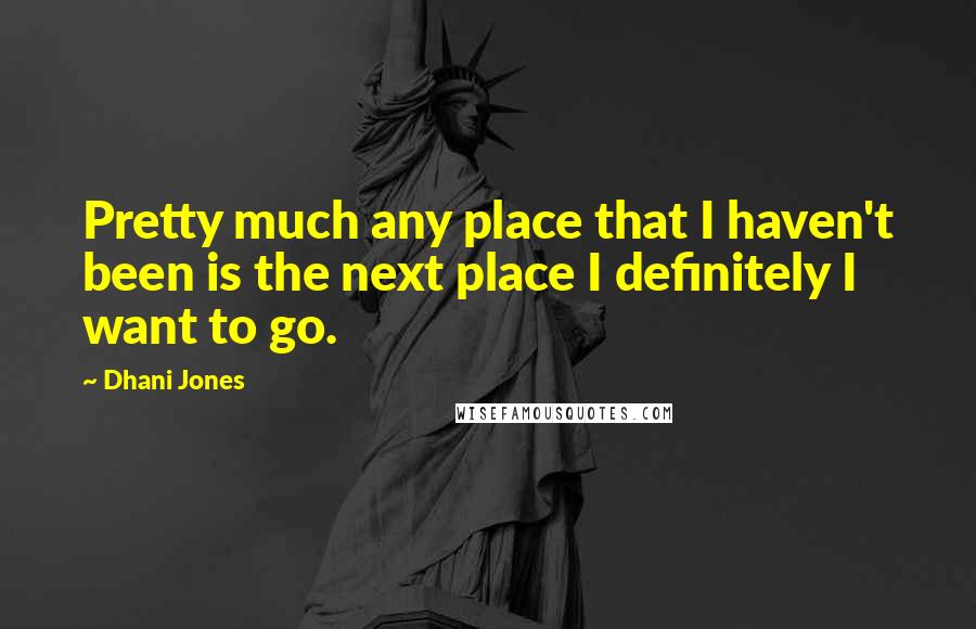 Dhani Jones Quotes: Pretty much any place that I haven't been is the next place I definitely I want to go.