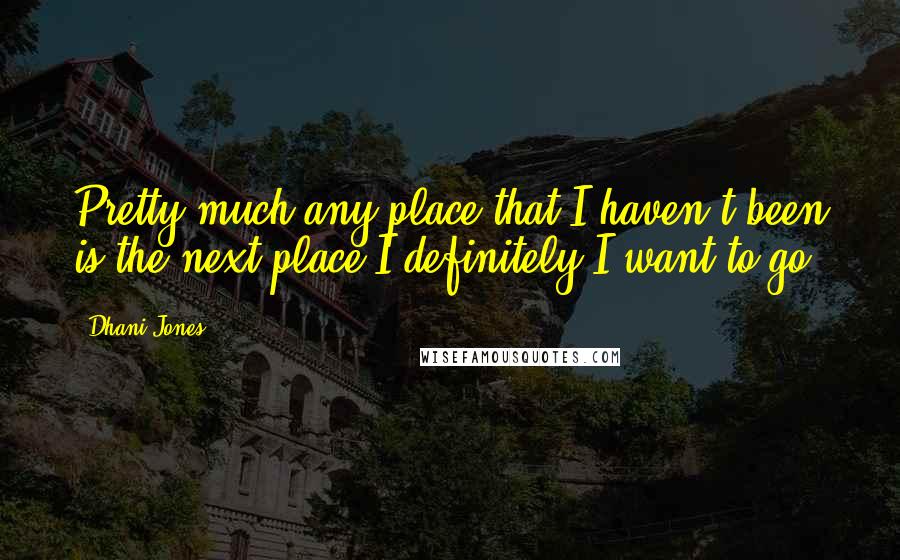 Dhani Jones Quotes: Pretty much any place that I haven't been is the next place I definitely I want to go.