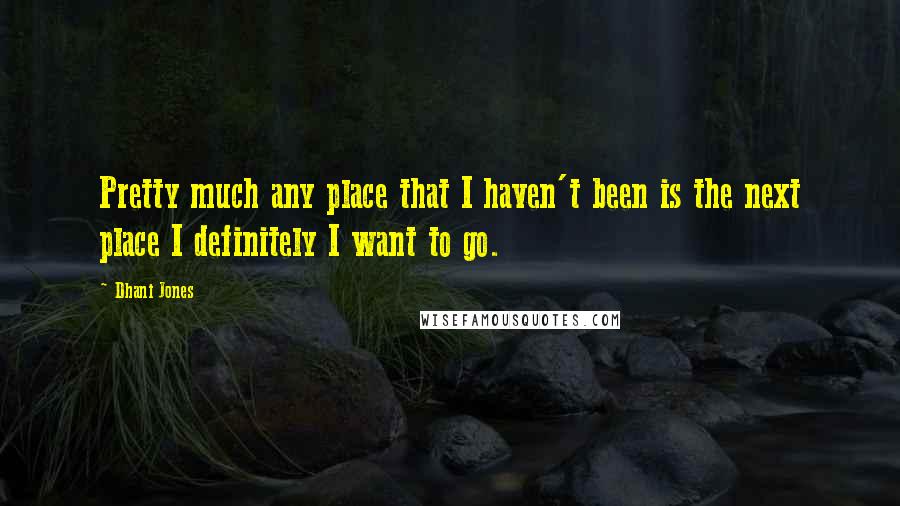Dhani Jones Quotes: Pretty much any place that I haven't been is the next place I definitely I want to go.