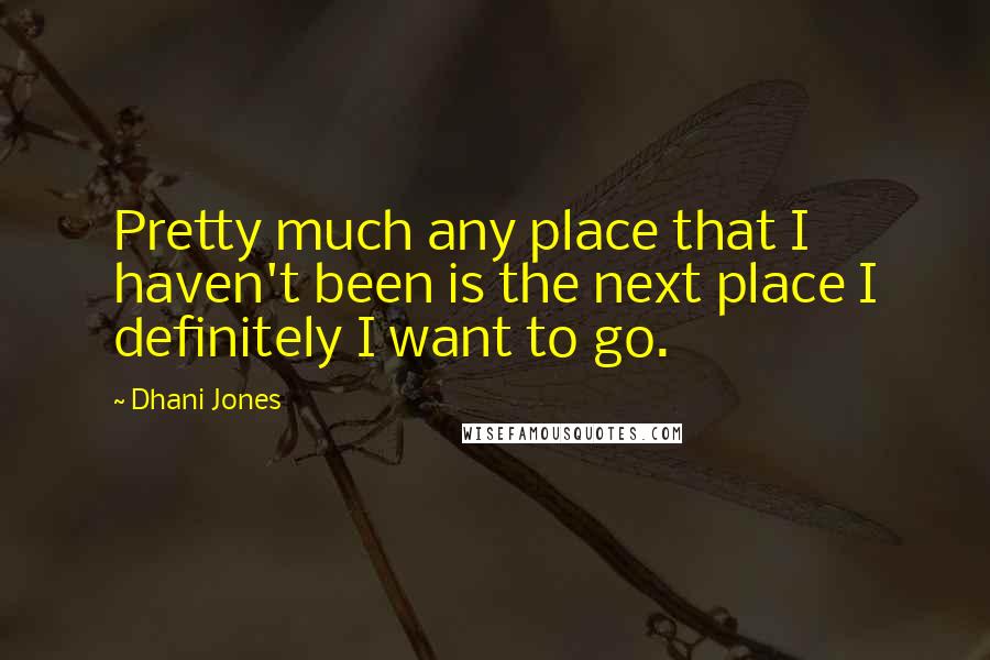 Dhani Jones Quotes: Pretty much any place that I haven't been is the next place I definitely I want to go.