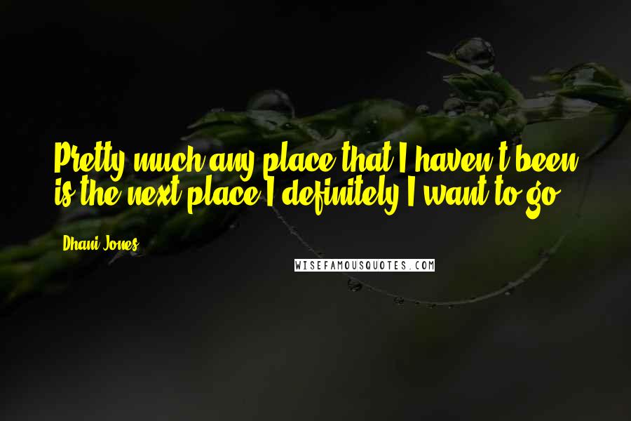 Dhani Jones Quotes: Pretty much any place that I haven't been is the next place I definitely I want to go.