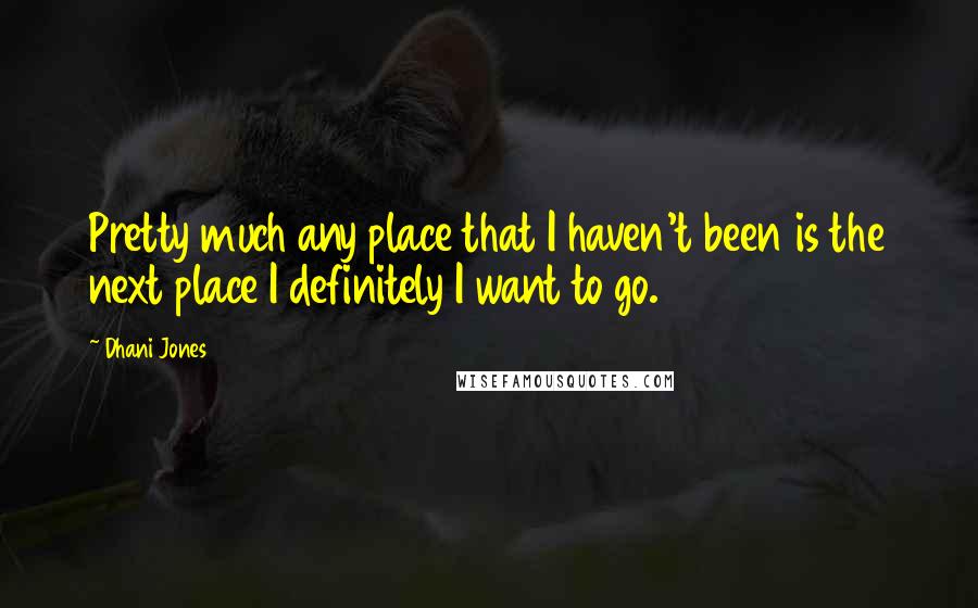 Dhani Jones Quotes: Pretty much any place that I haven't been is the next place I definitely I want to go.