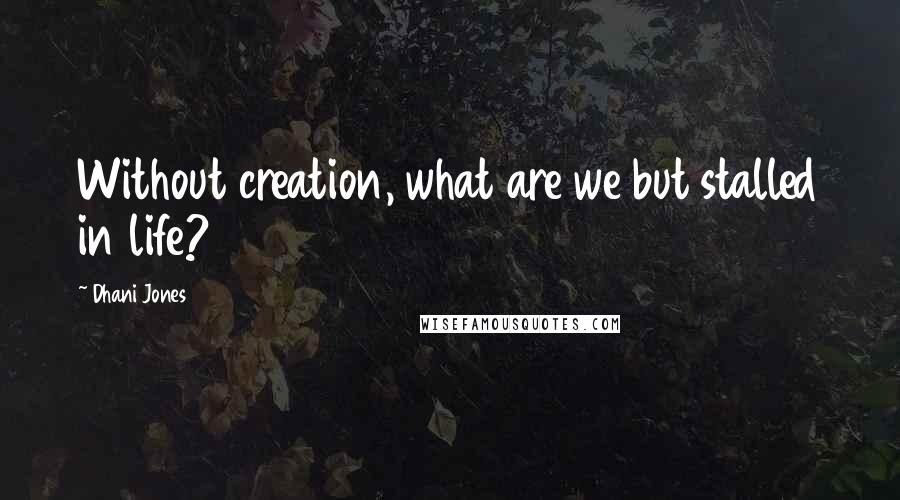 Dhani Jones Quotes: Without creation, what are we but stalled in life?