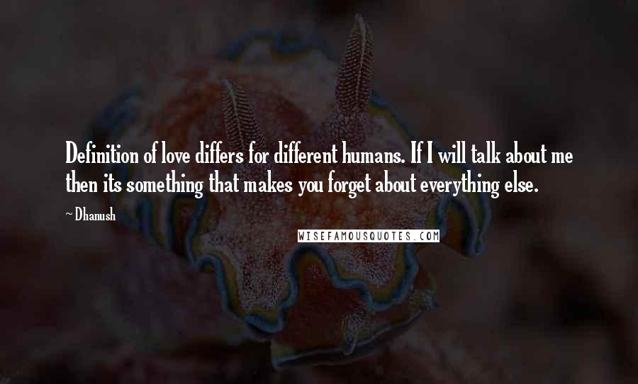 Dhanush Quotes: Definition of love differs for different humans. If I will talk about me then its something that makes you forget about everything else.