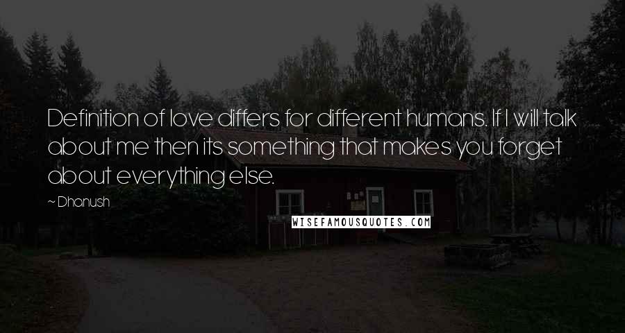 Dhanush Quotes: Definition of love differs for different humans. If I will talk about me then its something that makes you forget about everything else.