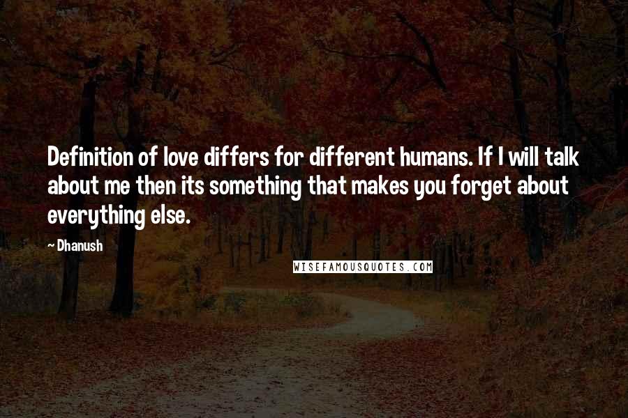 Dhanush Quotes: Definition of love differs for different humans. If I will talk about me then its something that makes you forget about everything else.