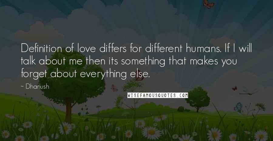 Dhanush Quotes: Definition of love differs for different humans. If I will talk about me then its something that makes you forget about everything else.