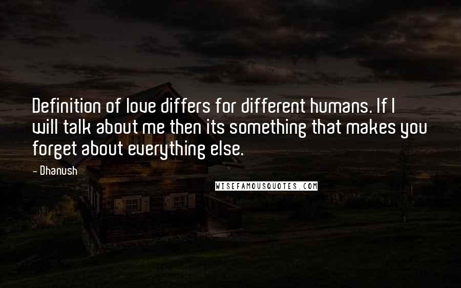 Dhanush Quotes: Definition of love differs for different humans. If I will talk about me then its something that makes you forget about everything else.