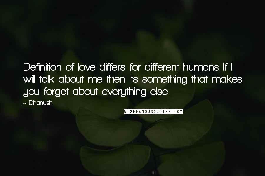 Dhanush Quotes: Definition of love differs for different humans. If I will talk about me then its something that makes you forget about everything else.