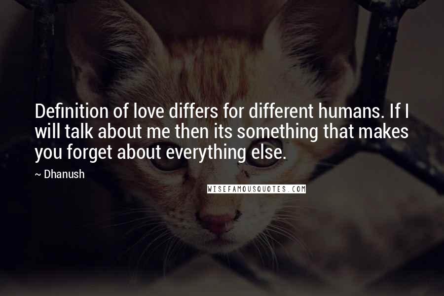 Dhanush Quotes: Definition of love differs for different humans. If I will talk about me then its something that makes you forget about everything else.