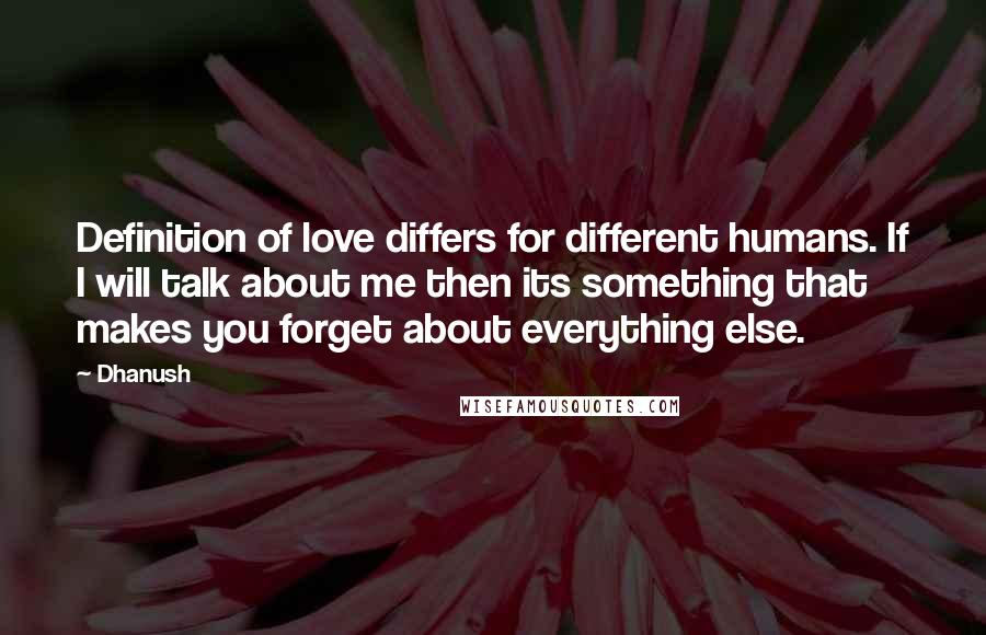 Dhanush Quotes: Definition of love differs for different humans. If I will talk about me then its something that makes you forget about everything else.