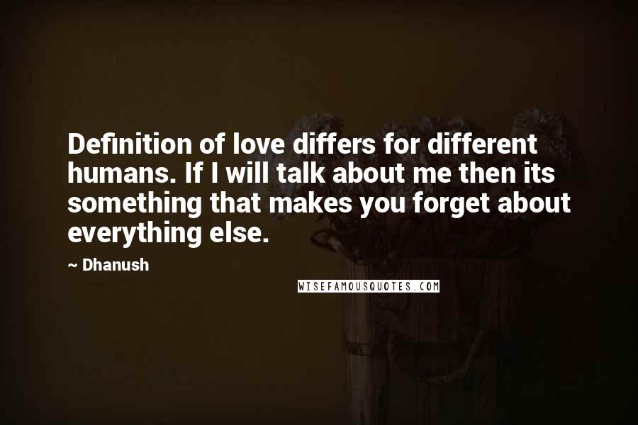 Dhanush Quotes: Definition of love differs for different humans. If I will talk about me then its something that makes you forget about everything else.