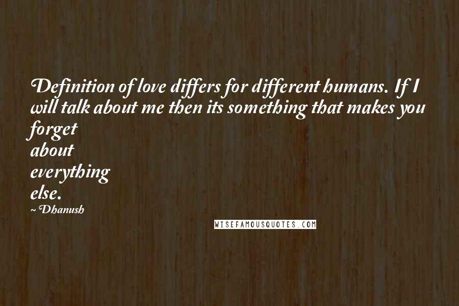 Dhanush Quotes: Definition of love differs for different humans. If I will talk about me then its something that makes you forget about everything else.