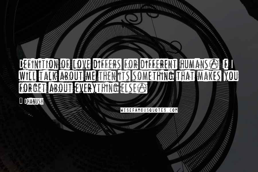 Dhanush Quotes: Definition of love differs for different humans. If I will talk about me then its something that makes you forget about everything else.
