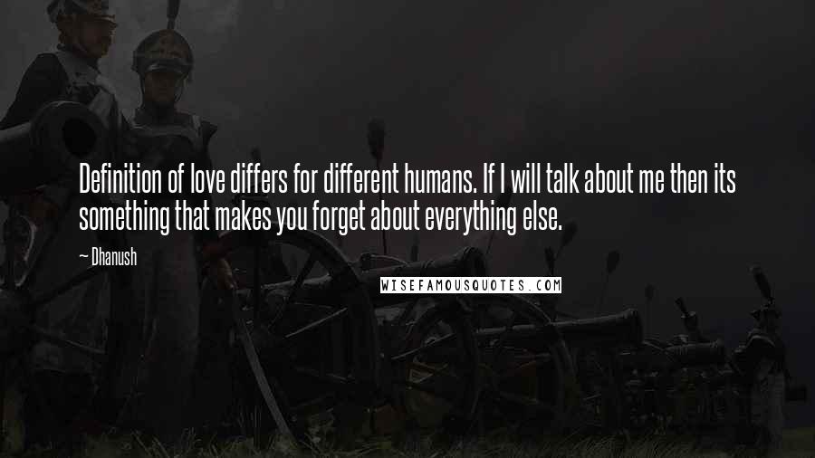 Dhanush Quotes: Definition of love differs for different humans. If I will talk about me then its something that makes you forget about everything else.