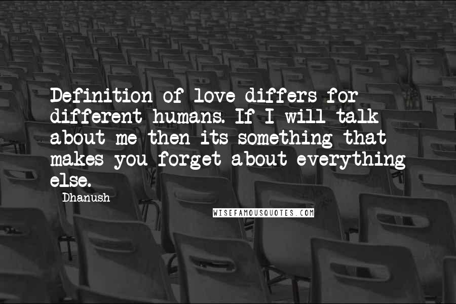 Dhanush Quotes: Definition of love differs for different humans. If I will talk about me then its something that makes you forget about everything else.