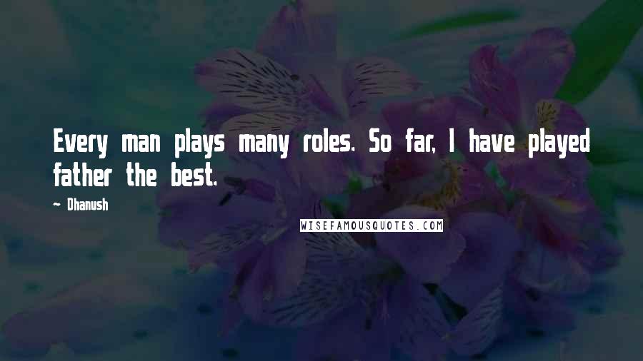 Dhanush Quotes: Every man plays many roles. So far, I have played father the best.