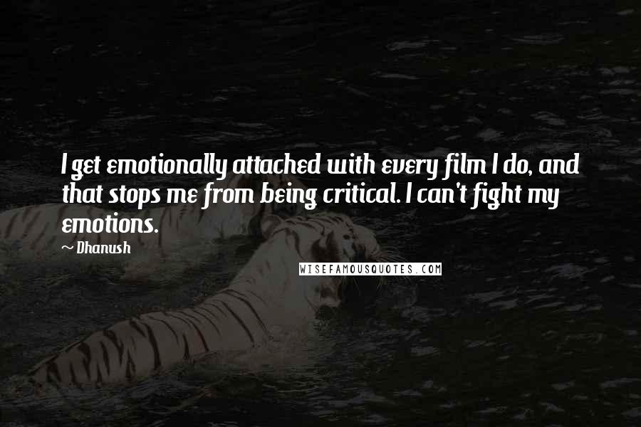 Dhanush Quotes: I get emotionally attached with every film I do, and that stops me from being critical. I can't fight my emotions.