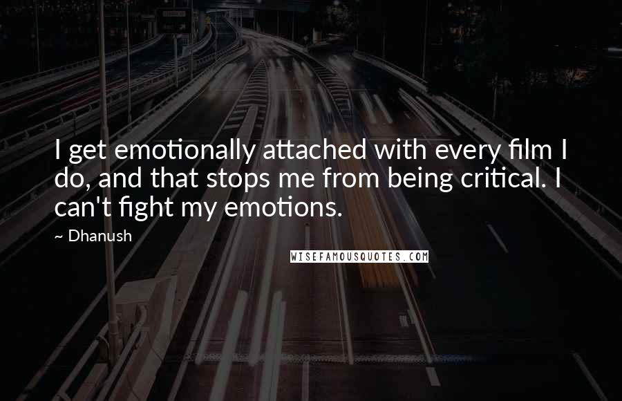 Dhanush Quotes: I get emotionally attached with every film I do, and that stops me from being critical. I can't fight my emotions.