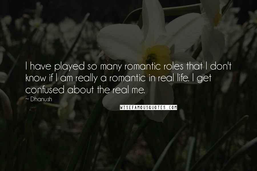 Dhanush Quotes: I have played so many romantic roles that I don't know if I am really a romantic in real life. I get confused about the real me.