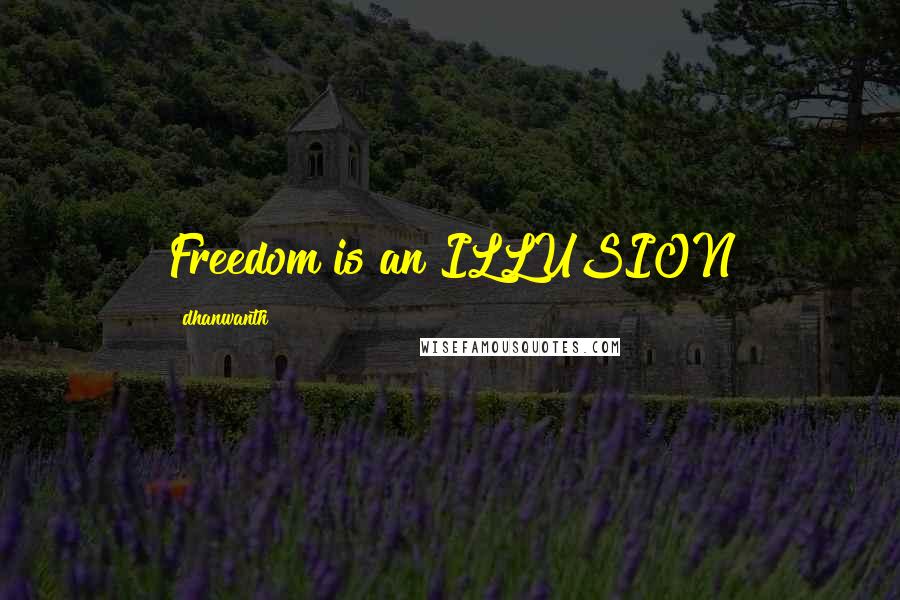 Dhanwanth Quotes: Freedom is an ILLUSION