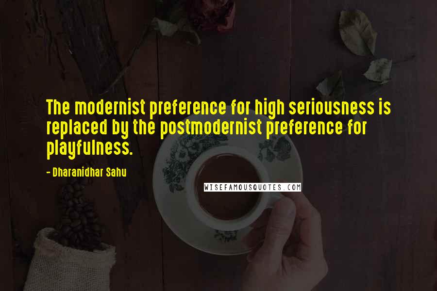 Dharanidhar Sahu Quotes: The modernist preference for high seriousness is replaced by the postmodernist preference for playfulness.