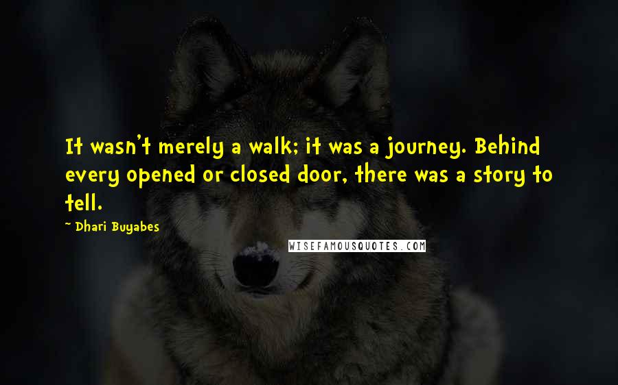 Dhari Buyabes Quotes: It wasn't merely a walk; it was a journey. Behind every opened or closed door, there was a story to tell.