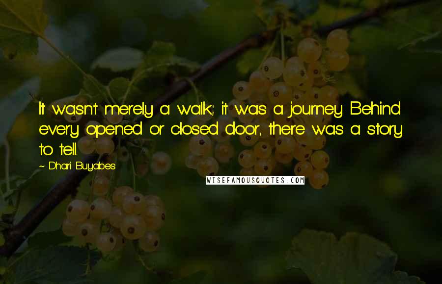 Dhari Buyabes Quotes: It wasn't merely a walk; it was a journey. Behind every opened or closed door, there was a story to tell.