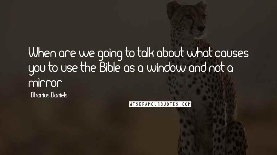 Dharius Daniels Quotes: When are we going to talk about what causes you to use the Bible as a window and not a mirror?