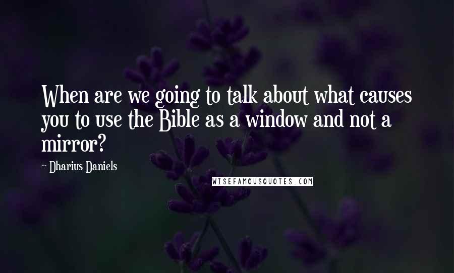 Dharius Daniels Quotes: When are we going to talk about what causes you to use the Bible as a window and not a mirror?