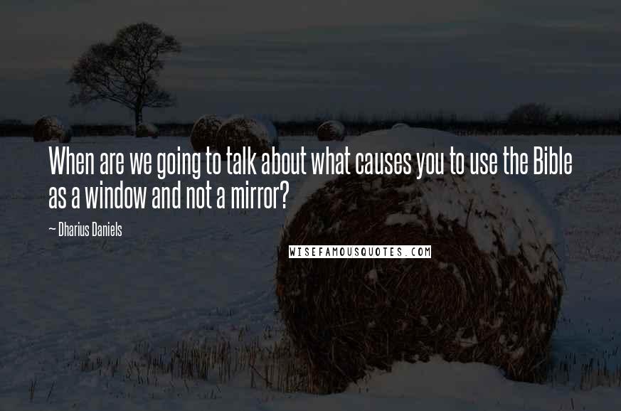 Dharius Daniels Quotes: When are we going to talk about what causes you to use the Bible as a window and not a mirror?